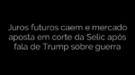 ​Juros futuros caem e mercado aposta em corte da Selic após fala de Trump sobre guerra 